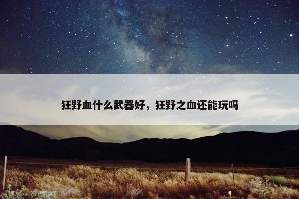 狂野血什么武器好，狂野之血还能玩吗
