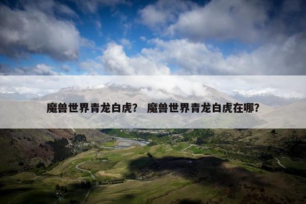魔兽世界青龙白虎？ 魔兽世界青龙白虎在哪？