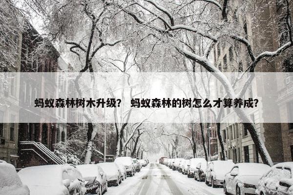蚂蚁森林树木升级？ 蚂蚁森林的树怎么才算养成？