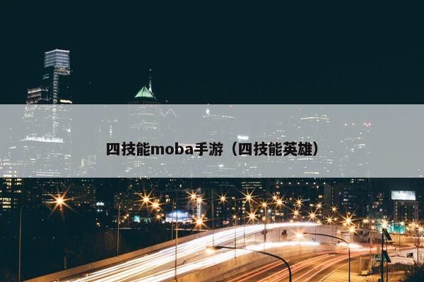 四技能moba手游（四技能英雄）