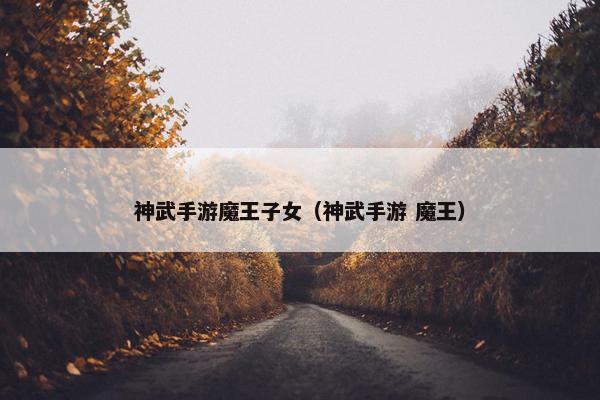 神武手游魔王子女（神武手游 魔王）