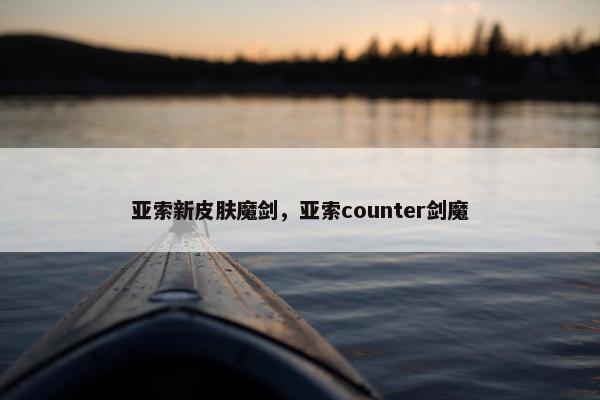 亚索新皮肤魔剑，亚索counter剑魔