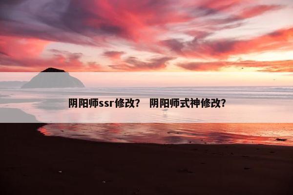 阴阳师ssr修改？ 阴阳师式神修改？
