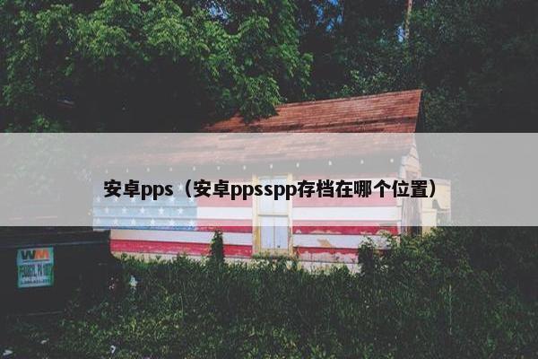 安卓pps（安卓ppsspp存档在哪个位置）