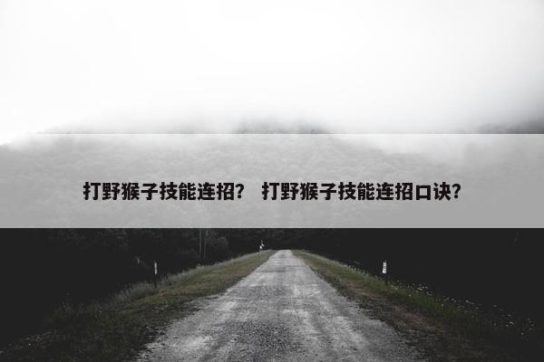 打野猴子技能连招？ 打野猴子技能连招口诀？