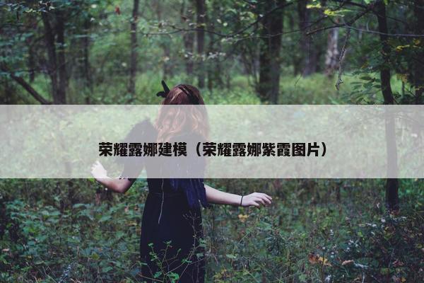 荣耀露娜建模（荣耀露娜紫霞图片）