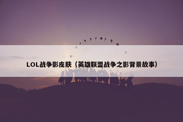 LOL战争影皮肤（英雄联盟战争之影背景故事）
