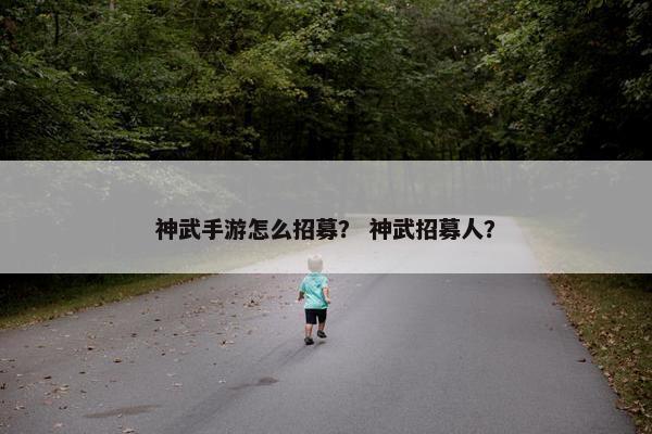 神武手游怎么招募？ 神武招募人？
