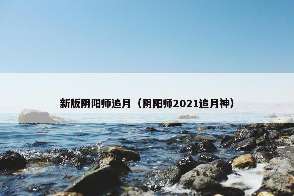 新版阴阳师追月（阴阳师2021追月神）