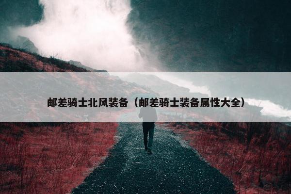 邮差骑士北风装备（邮差骑士装备属性大全）