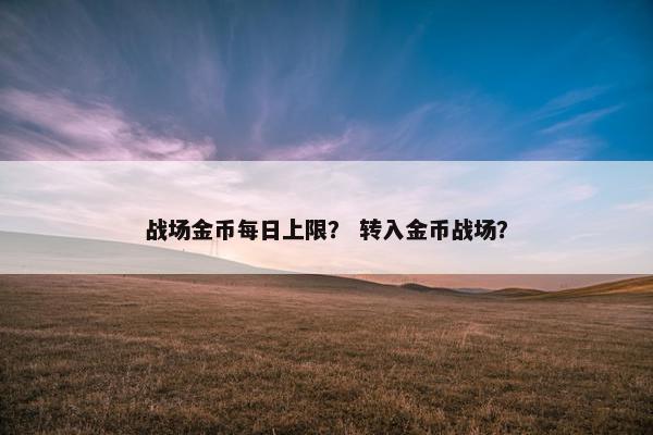 战场金币每日上限？ 转入金币战场？