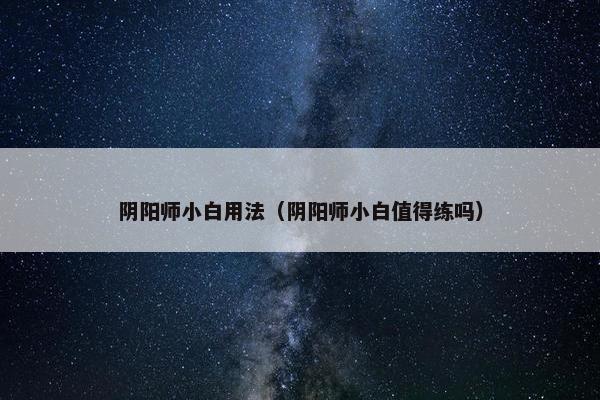 阴阳师小白用法（阴阳师小白值得练吗）