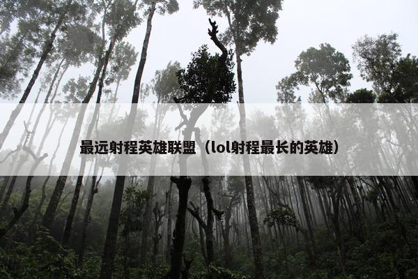 最远射程英雄联盟（lol射程最长的英雄）