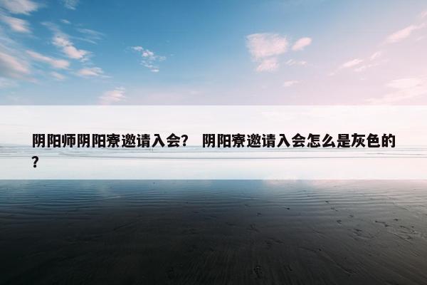 阴阳师阴阳寮邀请入会？ 阴阳寮邀请入会怎么是灰色的？