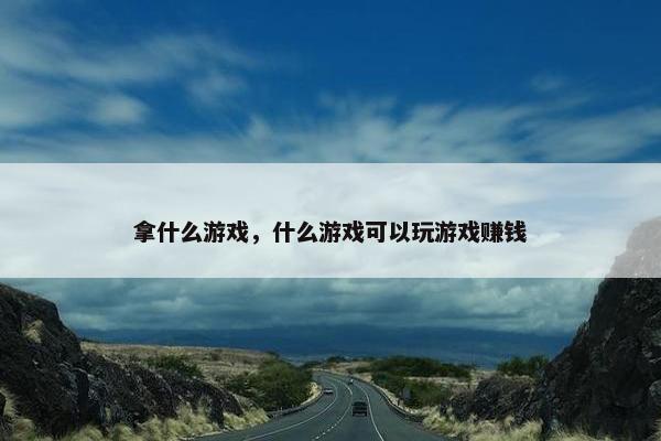拿什么游戏，什么游戏可以玩游戏赚钱
