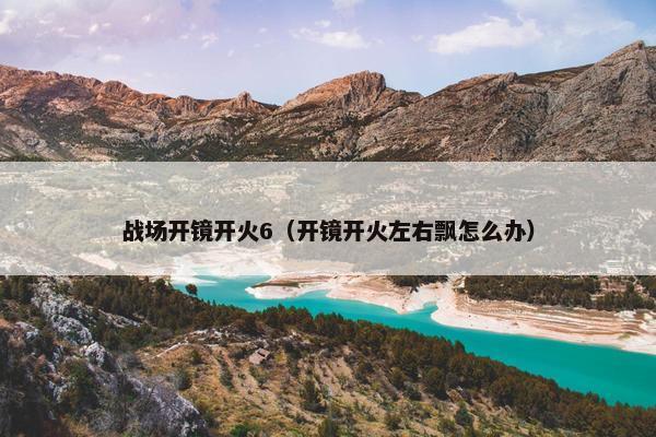 战场开镜开火6（开镜开火左右飘怎么办）