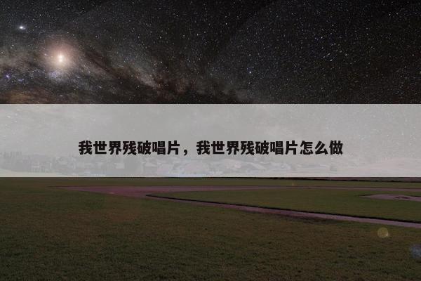 我世界残破唱片，我世界残破唱片怎么做