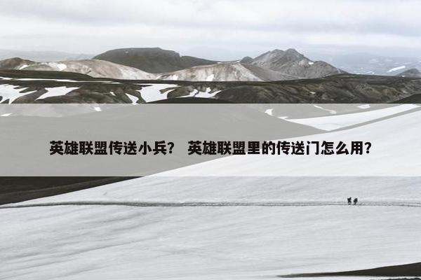英雄联盟传送小兵？ 英雄联盟里的传送门怎么用？