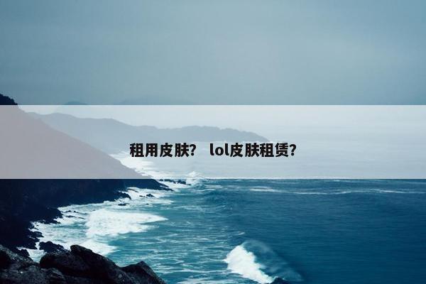 租用皮肤？ lol皮肤租赁？