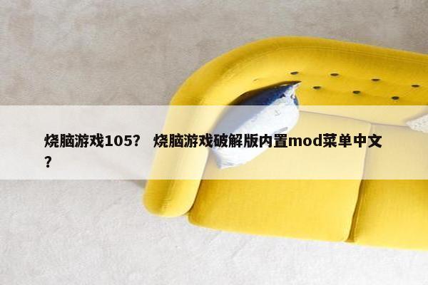 烧脑游戏105？ 烧脑游戏破解版内置mod菜单中文？