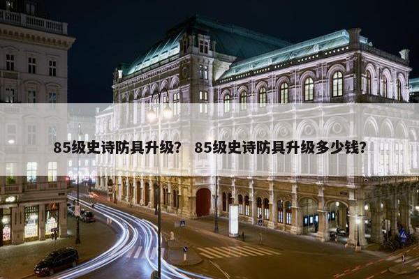 85级史诗防具升级？ 85级史诗防具升级多少钱？