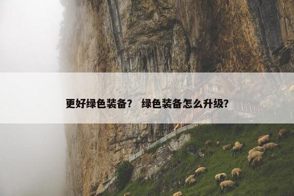更好绿色装备？ 绿色装备怎么升级？