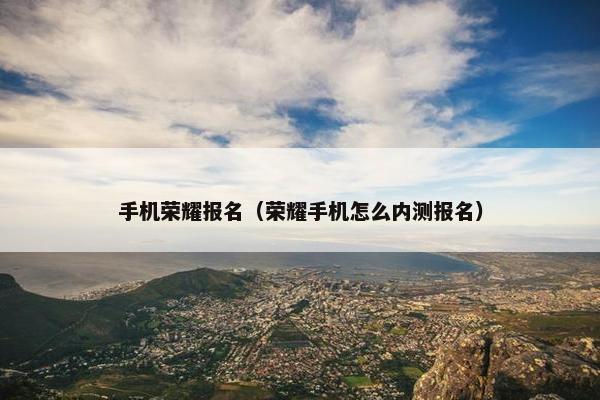 手机荣耀报名（荣耀手机怎么内测报名）