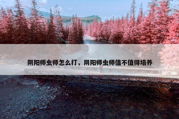 阴阳师虫师怎么打，阴阳师虫师值不值得培养