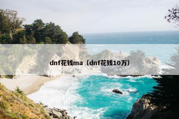 dnf花钱ma（dnf花钱10万）