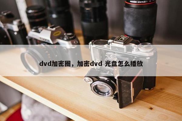 dvd加密圈，加密dvd 光盘怎么播放
