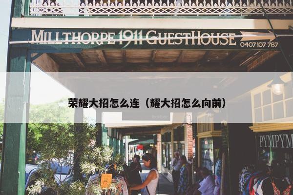 荣耀大招怎么连（耀大招怎么向前）