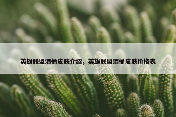 英雄联盟酒桶皮肤介绍，英雄联盟酒桶皮肤价格表