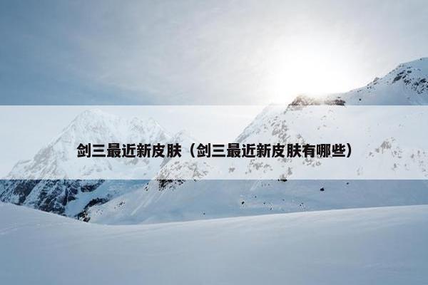 剑三最近新皮肤（剑三最近新皮肤有哪些）