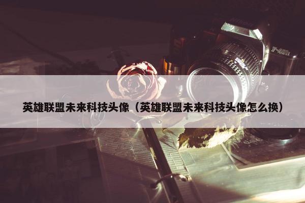 英雄联盟未来科技头像（英雄联盟未来科技头像怎么换）