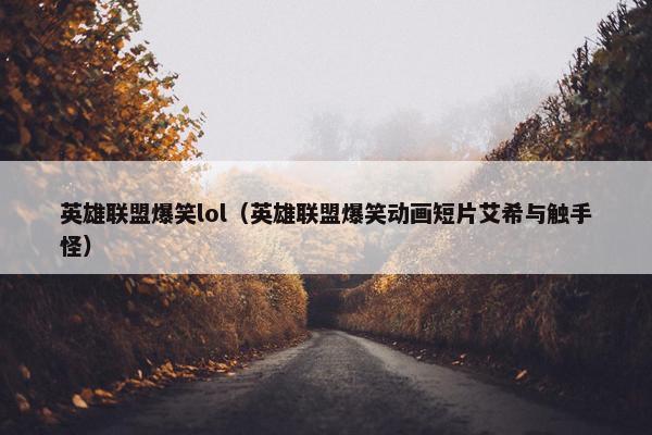 英雄联盟爆笑lol（英雄联盟爆笑动画短片艾希与触手怪）