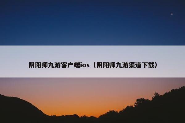 阴阳师九游客户端ios（阴阳师九游渠道下载）