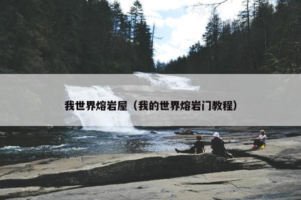 我世界熔岩屋（我的世界熔岩门教程）