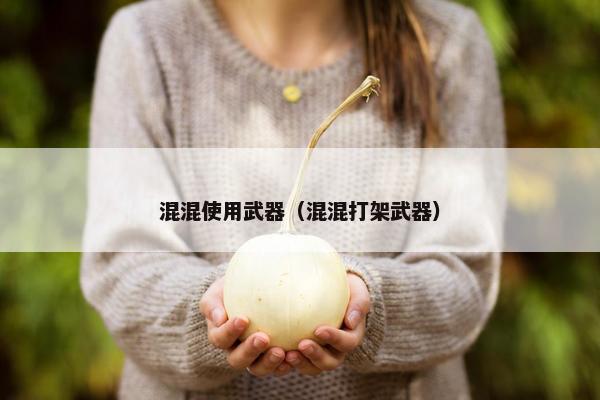 混混使用武器（混混打架武器）