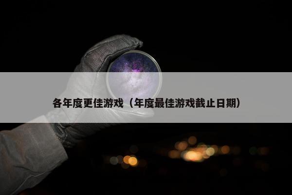各年度更佳游戏（年度最佳游戏截止日期）