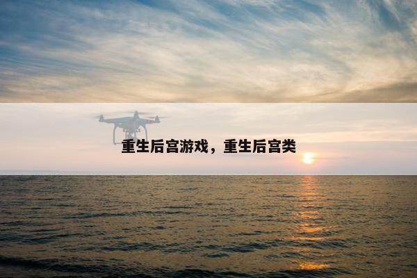 重生后宫游戏，重生后宫类