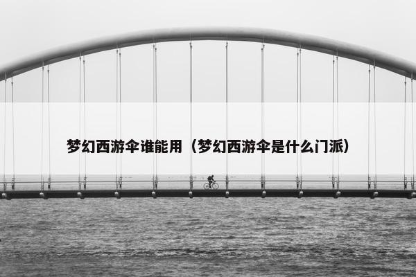 梦幻西游伞谁能用（梦幻西游伞是什么门派）
