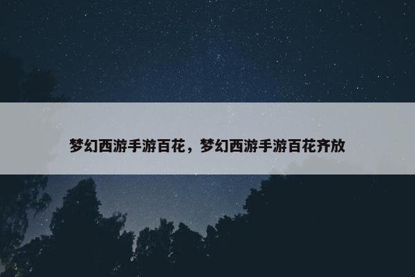 梦幻西游手游百花，梦幻西游手游百花齐放