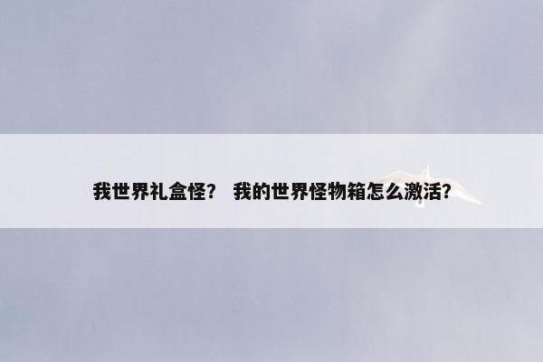 我世界礼盒怪？ 我的世界怪物箱怎么激活？