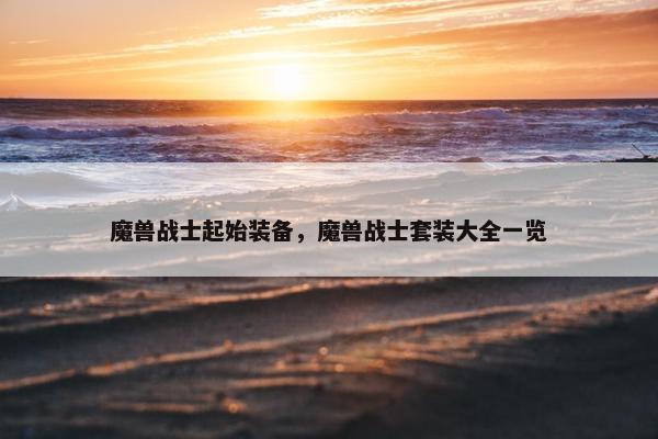 魔兽战士起始装备，魔兽战士套装大全一览