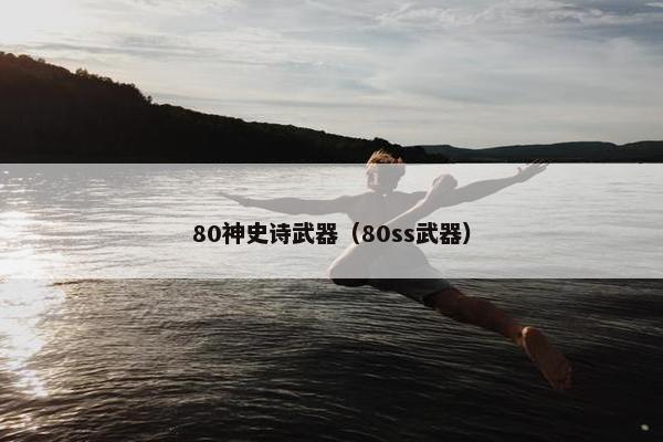 80神史诗武器（80ss武器）