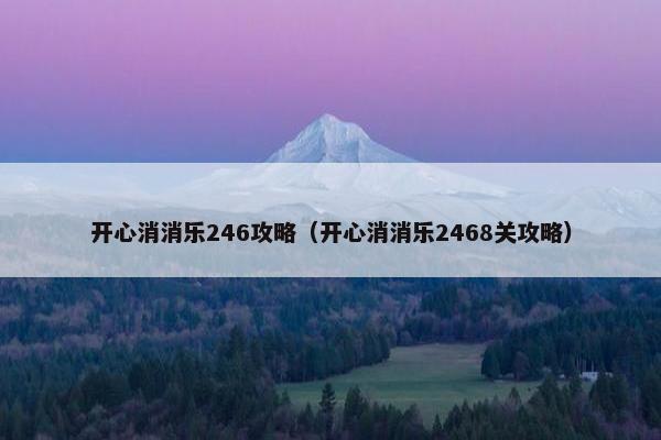 开心消消乐246攻略（开心消消乐2468关攻略）