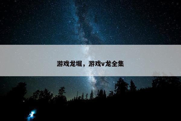 游戏龙堀，游戏v龙全集