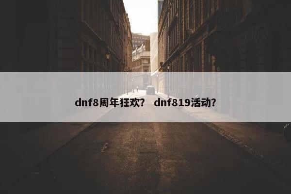 dnf8周年狂欢？ dnf819活动？