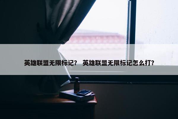 英雄联盟无限标记？ 英雄联盟无限标记怎么打？