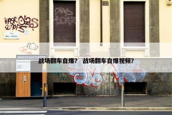 战场翻车自爆？ 战场翻车自爆视频？
